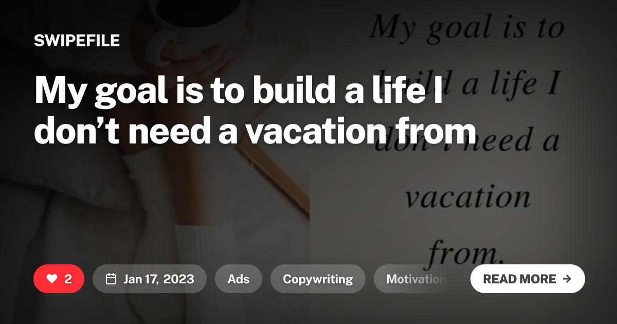 My goal is to build a life I don’t need a vacation from