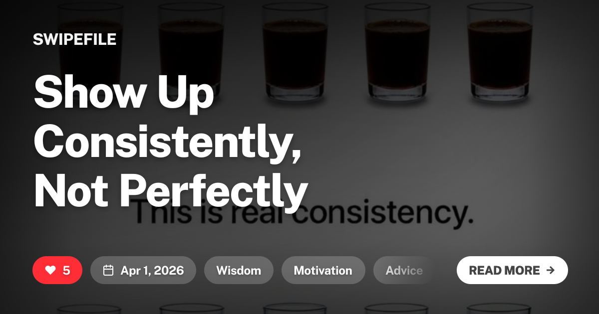 Show Up Consistently, Not Perfectly | Swipefile